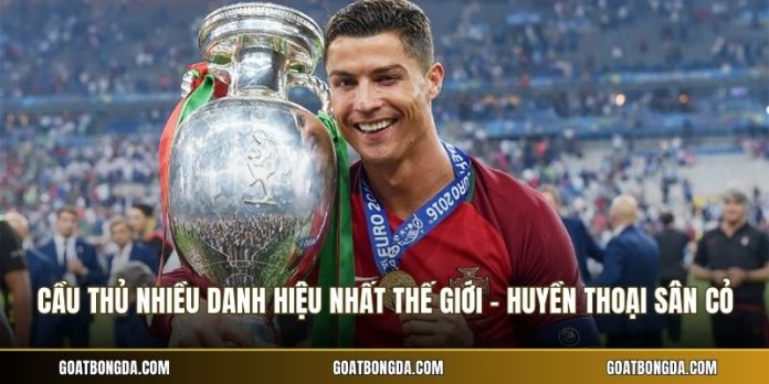Cầu Thủ Nhiều Danh Hiệu Nhất Thế Giới - Huyền Thoại Sân Cỏ